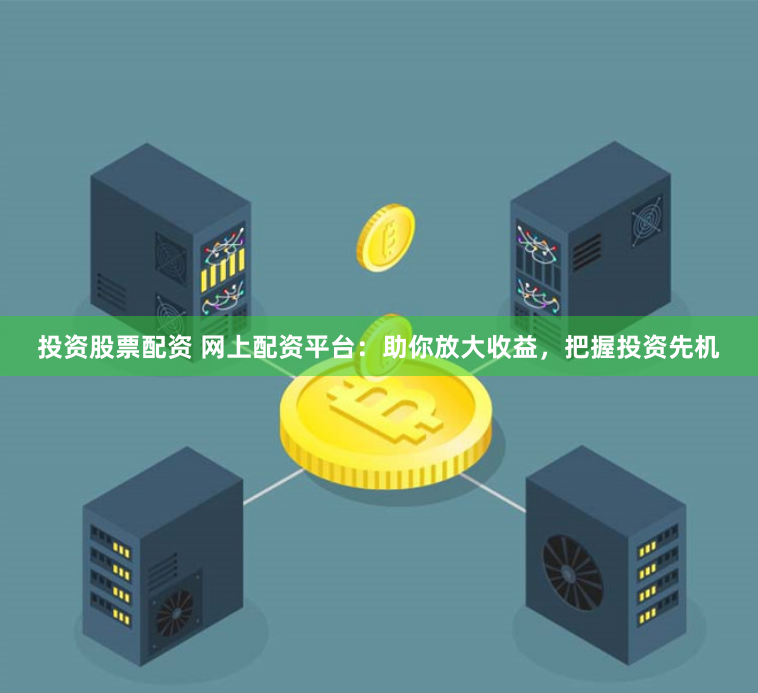 投资股票配资 网上配资平台：助你放大收益，把握投资先机