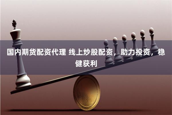 国内期货配资代理 线上炒股配资，助力投资，稳健获利