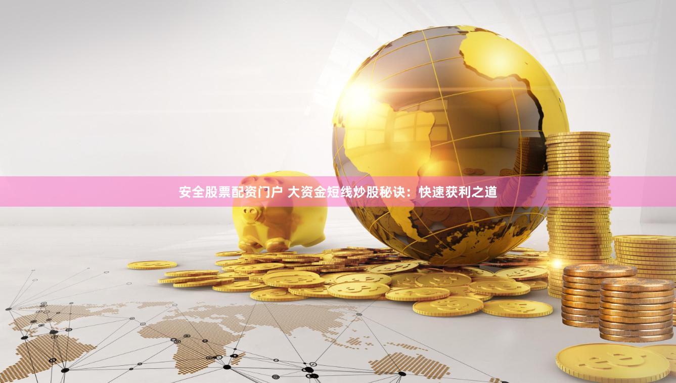 安全股票配资门户 大资金短线炒股秘诀：快速获利之道
