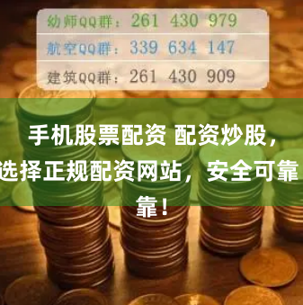 手机股票配资 配资炒股，选择正规配资网站，安全可靠！