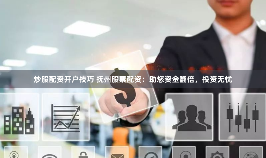 炒股配资开户技巧 抚州股票配资：助您资金翻倍，投资无忧