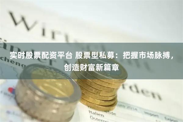 实时股票配资平台 股票型私募：把握市场脉搏，创造财富新篇章