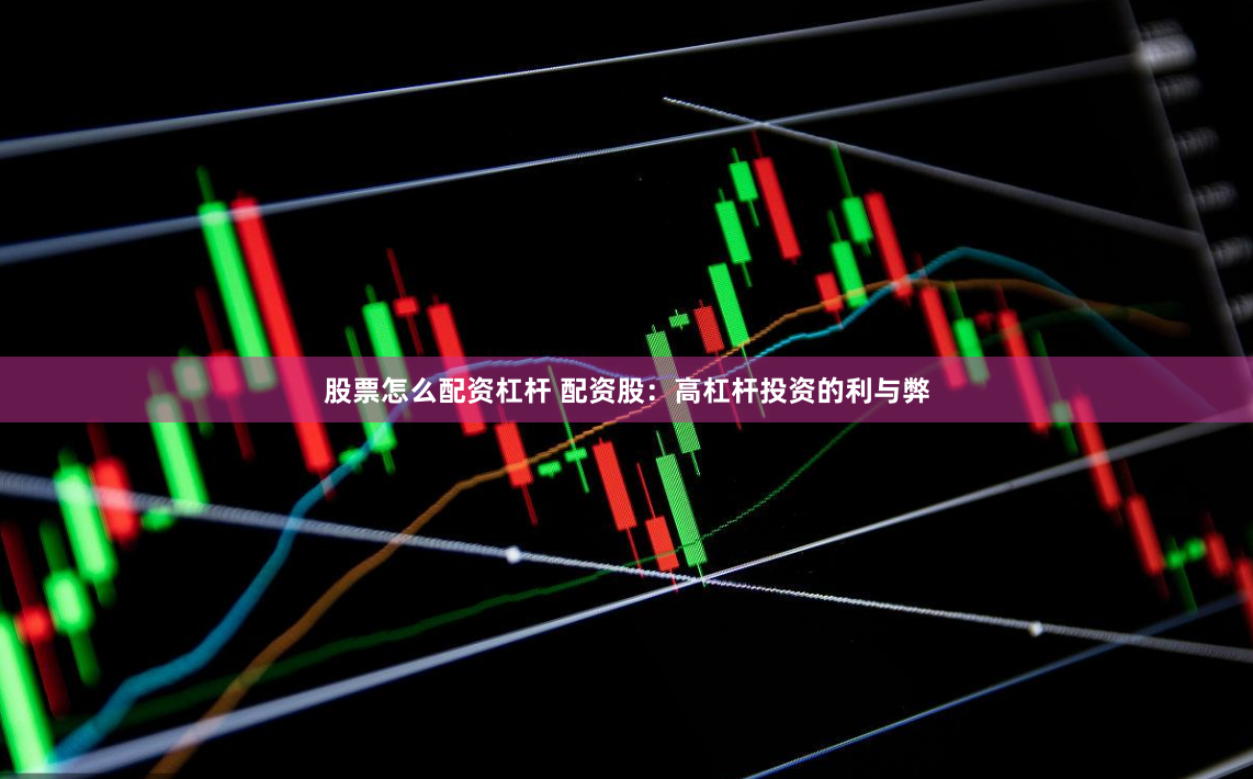 股票怎么配资杠杆 配资股：高杠杆投资的利与弊