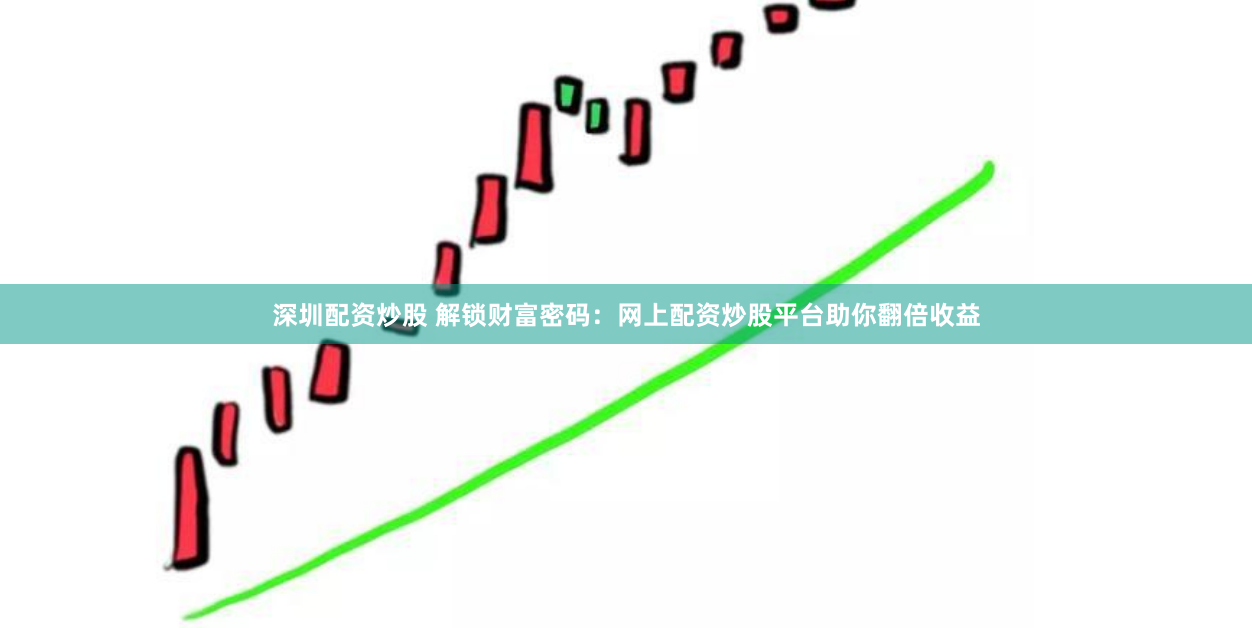 深圳配资炒股 解锁财富密码：网上配资炒股平台助你翻倍收益