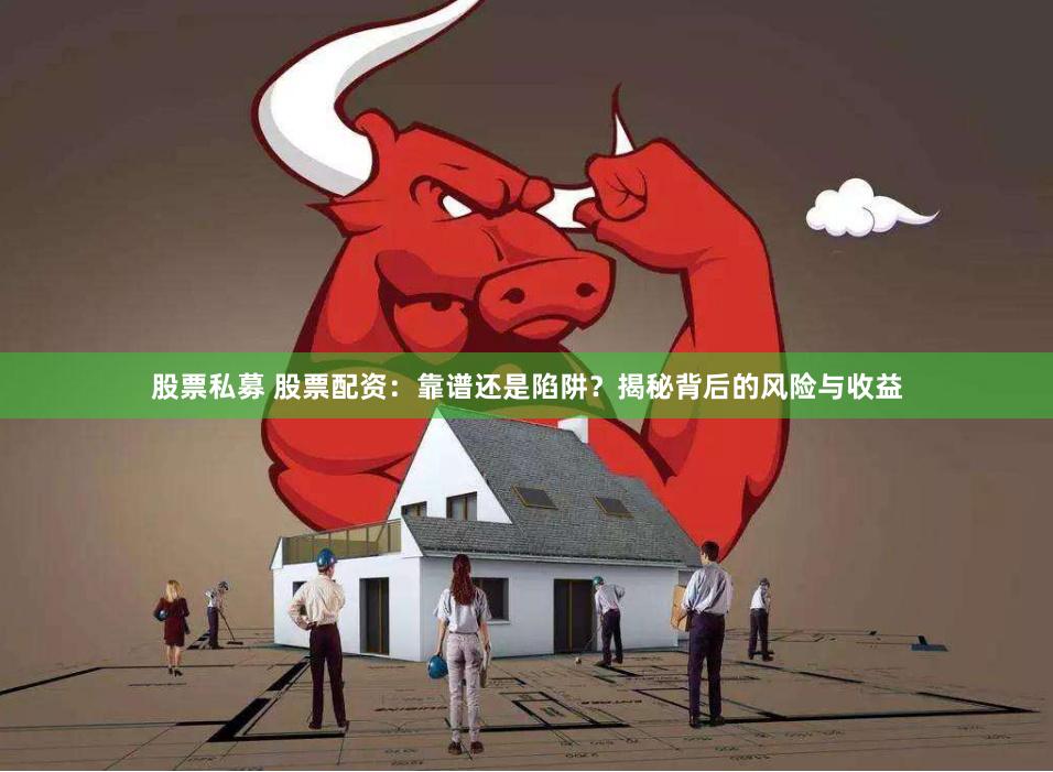 股票私募 股票配资：靠谱还是陷阱？揭秘背后的风险与收益