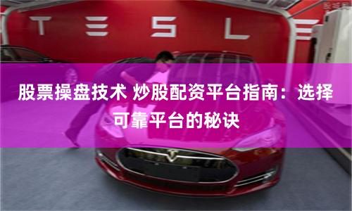 股票操盘技术 炒股配资平台指南：选择可靠平台的秘诀