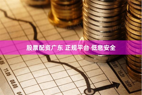 股票配资广东 正规平台 低息安全